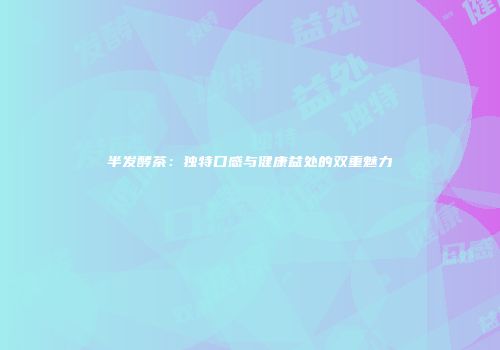 半发酵茶：独特口感与健康益处的双重魅力