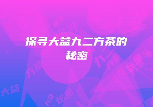 探寻大益九二方茶的秘密