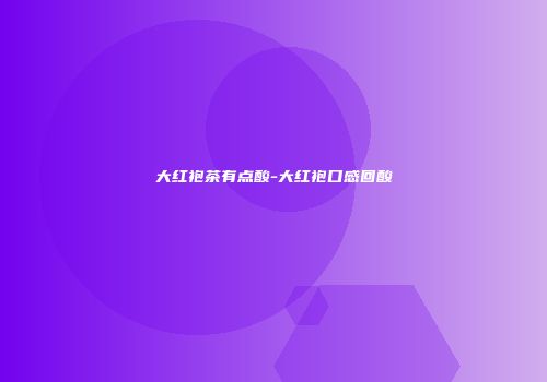 大红袍茶有点酸-大红袍口感回酸