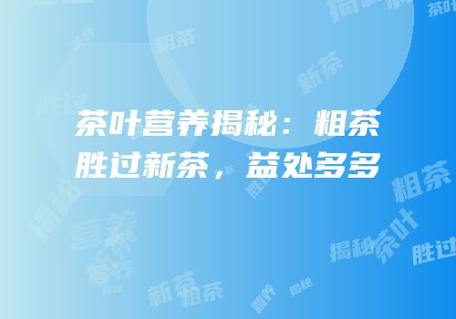 茶叶营养揭秘：粗茶胜过新茶，益处多多