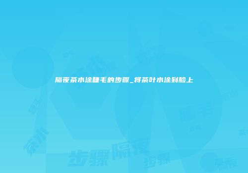隔夜茶水涂睫毛的步骤_将茶叶水涂到脸上