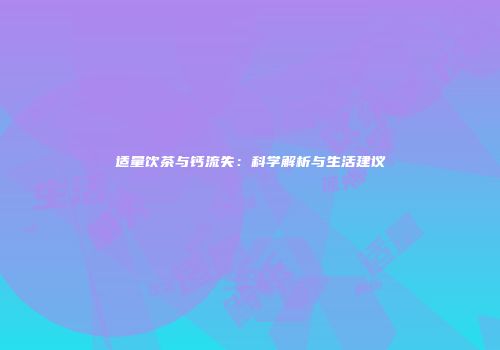 适量饮茶与钙流失：科学解析与生活建议