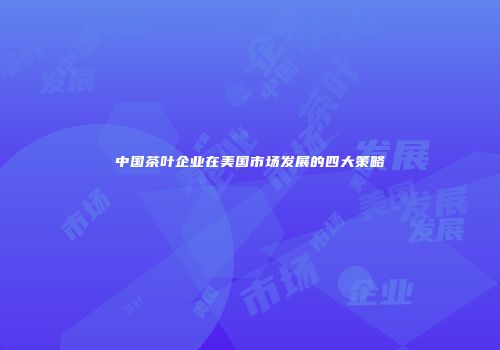 中国茶叶企业在美国市场发展的四大策略