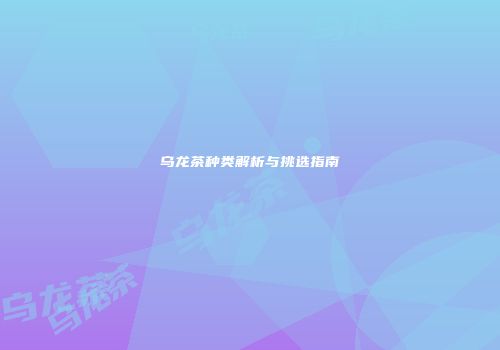 乌龙茶种类解析与挑选指南
