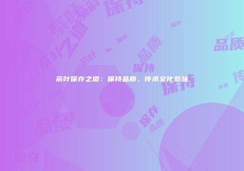 茶叶保存之道：保持品质，传承文化韵味