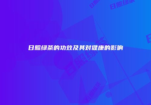 日照绿茶的功效及其对健康的影响