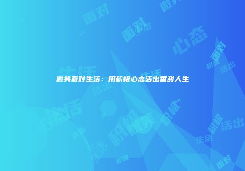 微笑面对生活：用积极心态活出香甜人生