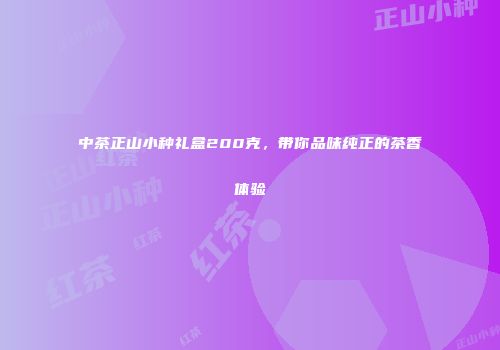 中茶正山小种礼盒200克，带你品味纯正的茶香体验