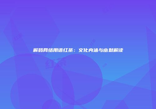 解码网络用语红茶：文化内涵与幽默解读