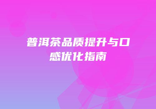 普洱茶品质提升与口感优化指南
