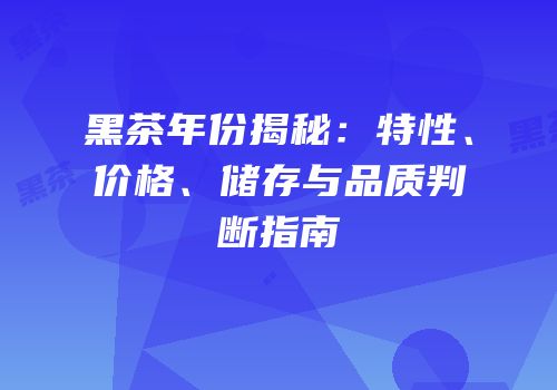 黑茶年份揭秘：特性、价格、储存与品质判断指南