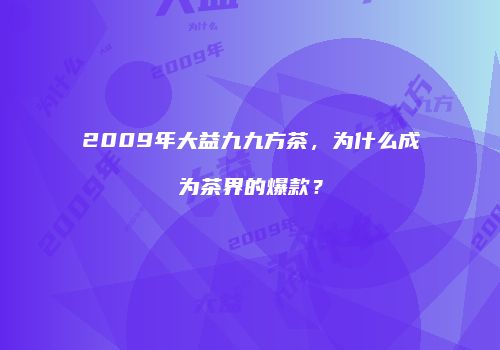 2009年大益九九方茶，为什么成为茶界的爆款？