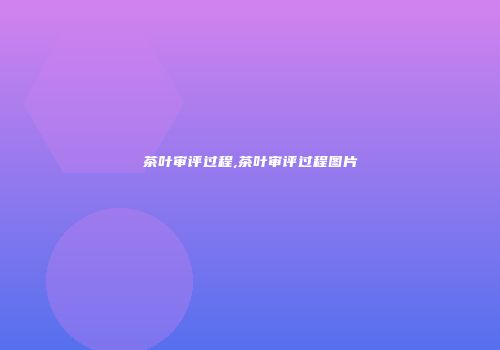 茶叶审评过程,茶叶审评过程图片