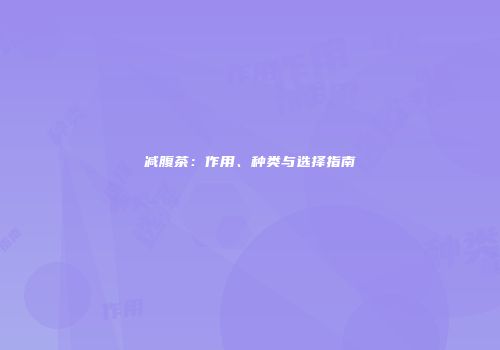 减腹茶：作用、种类与选择指南