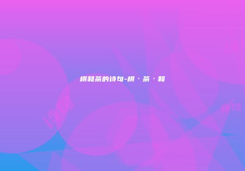 棋和茶的诗句-棋·茶·和