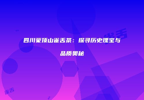四川蒙顶山雀舌茶：探寻历史瑰宝与品质奥秘