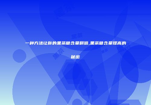 一种方法让你的黑茶糖含量翻倍,黑茶糖含量提高的秘密