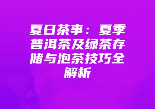夏日茶事：夏季普洱茶及绿茶存储与泡茶技巧全解析