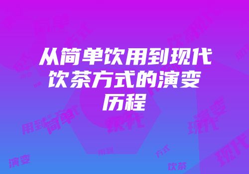 从简单饮用到现代饮茶方式的演变历程