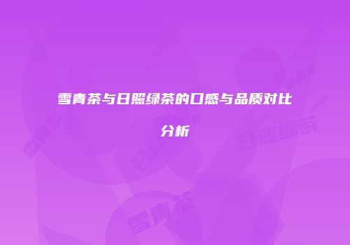 雪青茶与日照绿茶的口感与品质对比分析
