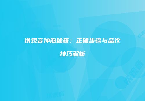 铁观音冲泡秘籍：正确步骤与品饮技巧解析