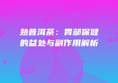 熟普洱茶：胃部保健的益处与副作用解析
