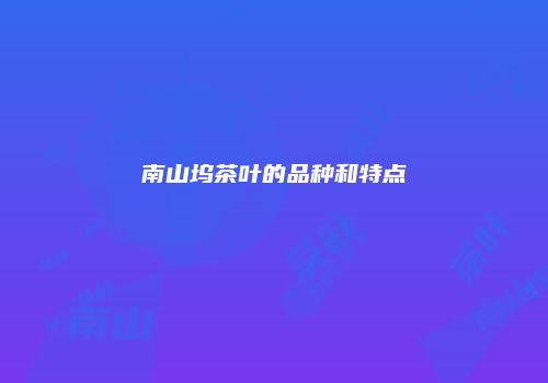 南山坞茶叶的品种和特点