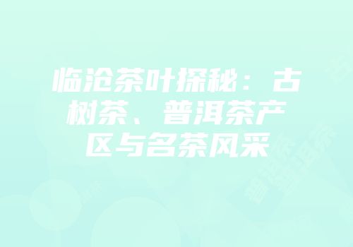 临沧茶叶探秘：古树茶、普洱茶产区与名茶风采