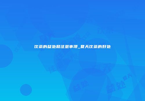 饮茶的益处和注意事项_夏天饮茶的好处