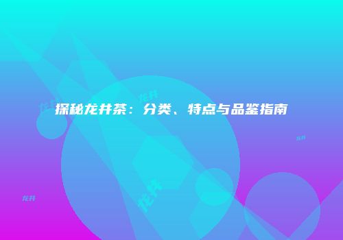 探秘龙井茶：分类、特点与品鉴指南