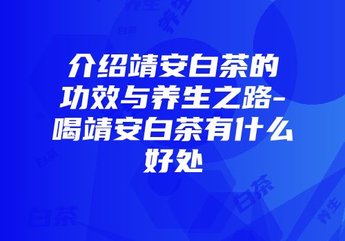 介绍靖安白茶的功效与养生之路-喝靖安白茶有什么好处