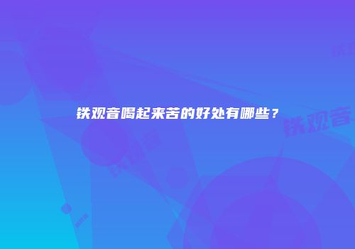 铁观音喝起来苦的好处有哪些？