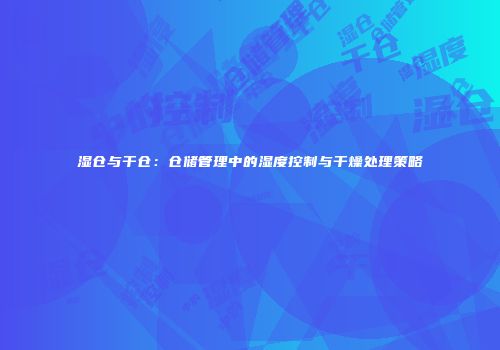 湿仓与干仓：仓储管理中的湿度控制与干燥处理策略