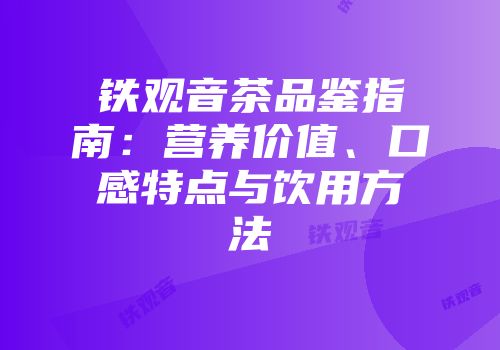 铁观音茶品鉴指南：营养价值、口感特点与饮用方法