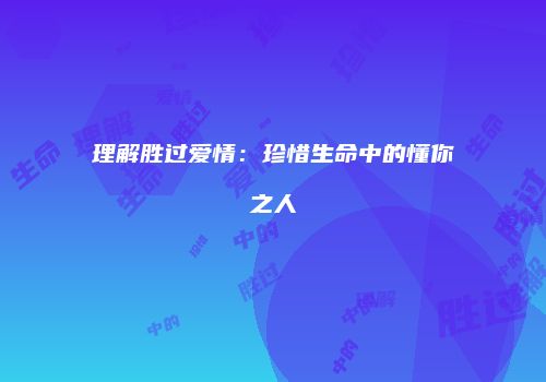 理解胜过爱情：珍惜生命中的懂你之人