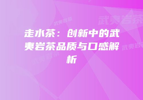 走水茶：创新中的武夷岩茶品质与口感解析