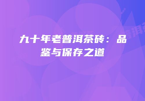 九十年老普洱茶砖：品鉴与保存之道