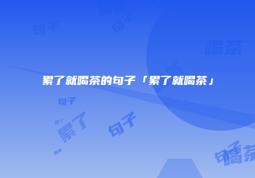 累了就喝茶的句子「累了就喝茶」