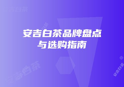 安吉白茶品牌盘点与选购指南