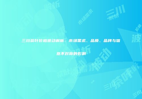 三川茶叶价格波动解析：市场需求、品质、品牌与信息不对称的影响