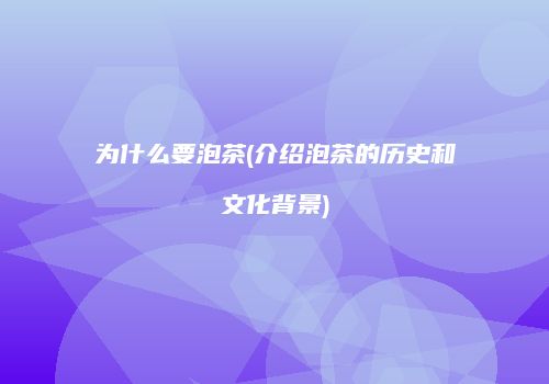 为什么要泡茶(介绍泡茶的历史和文化背景)
