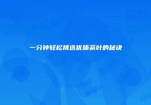 一分钟轻松挑选优质茶叶的秘诀