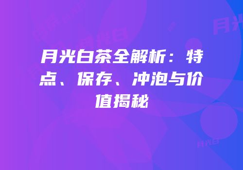 月光白茶全解析：特点、保存、冲泡与价值揭秘