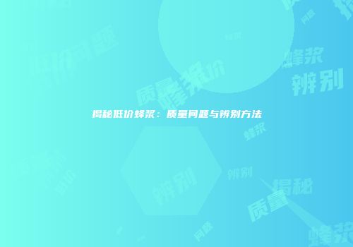 揭秘低价蜂浆：质量问题与辨别方法