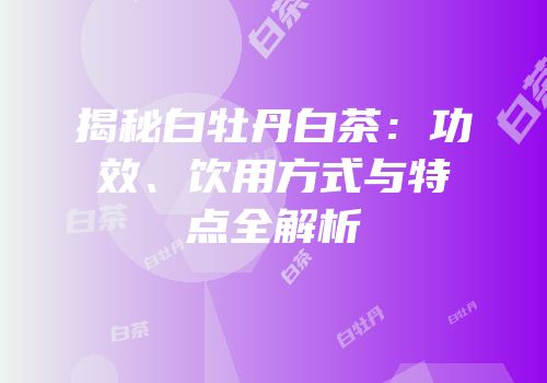 揭秘白牡丹白茶：功效、饮用方式与特点全解析