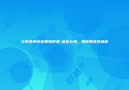 让你感受到茶香和舒适-品茶心情，如何用语言描述