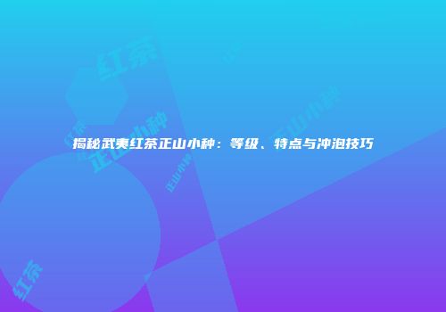 揭秘武夷红茶正山小种：等级、特点与冲泡技巧