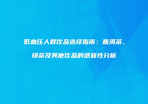 低血压人群饮品选择指南：普洱茶、绿茶及其他饮品的适宜性分析