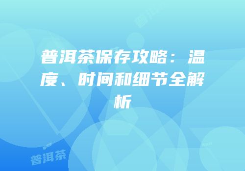 普洱茶保存攻略：温度、时间和细节全解析