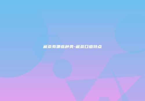 藏茶有哪些种类-藏茶口感特点